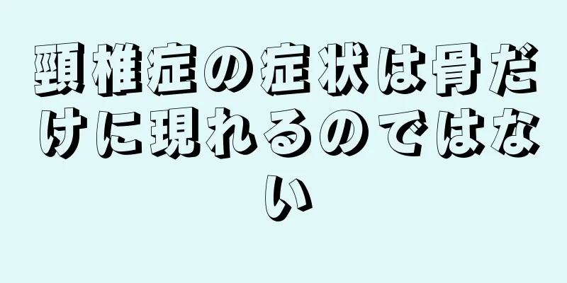 頸椎症の症状は骨だけに現れるのではない