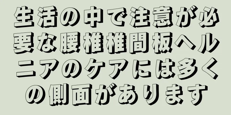 生活の中で注意が必要な腰椎椎間板ヘルニアのケアには多くの側面があります