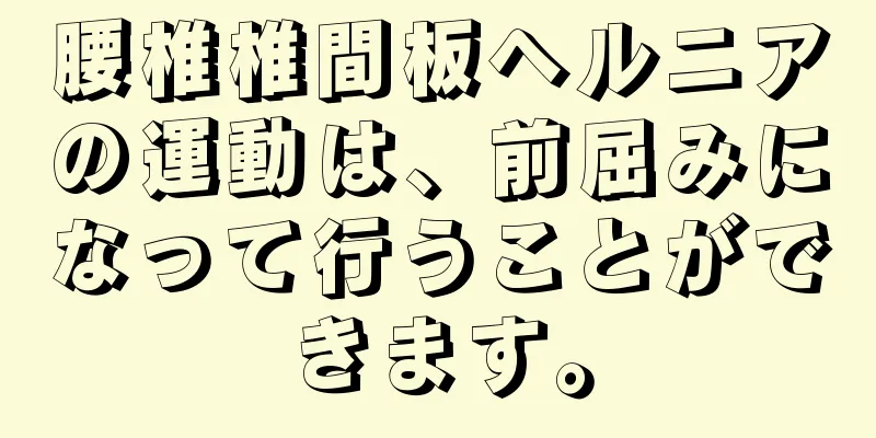 腰椎椎間板ヘルニアの運動は、前屈みになって行うことができます。