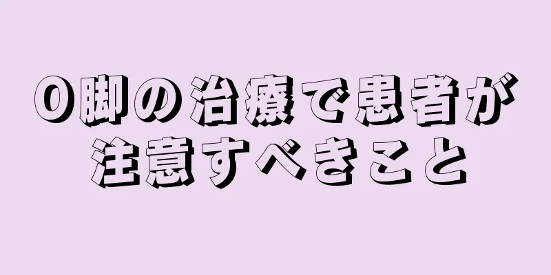 O脚の治療で患者が注意すべきこと