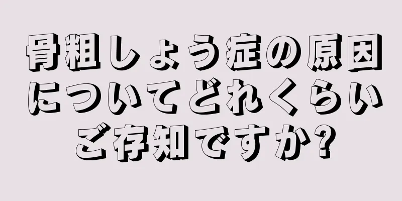 骨粗しょう症の原因についてどれくらいご存知ですか?
