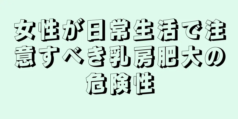 女性が日常生活で注意すべき乳房肥大の危険性