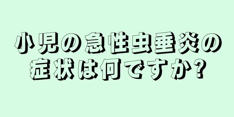 小児の急性虫垂炎の症状は何ですか?