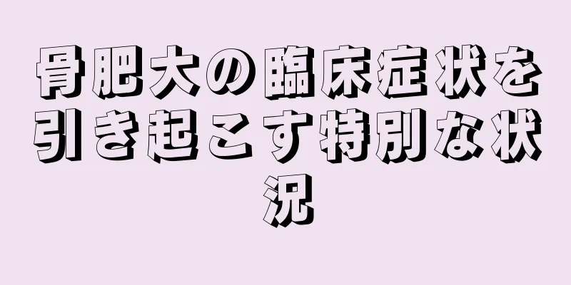 骨肥大の臨床症状を引き起こす特別な状況