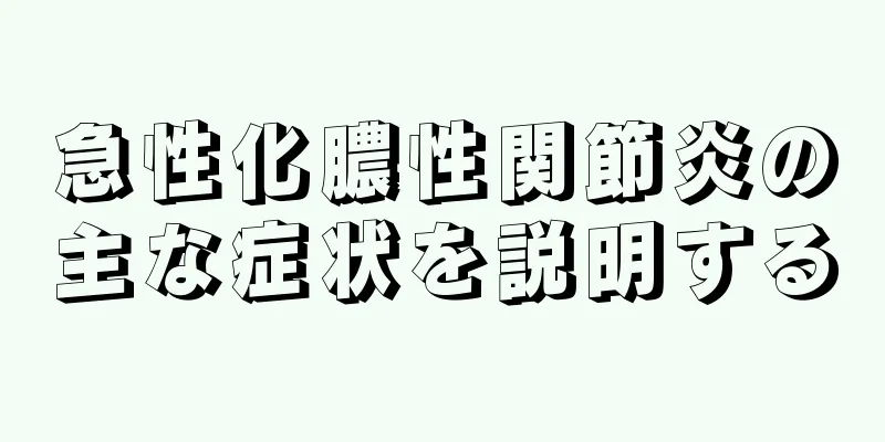 急性化膿性関節炎の主な症状を説明する