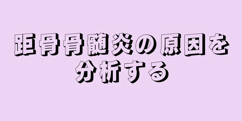 距骨骨髄炎の原因を分析する