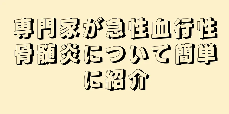 専門家が急性血行性骨髄炎について簡単に紹介