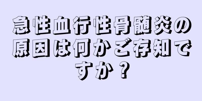 急性血行性骨髄炎の原因は何かご存知ですか？