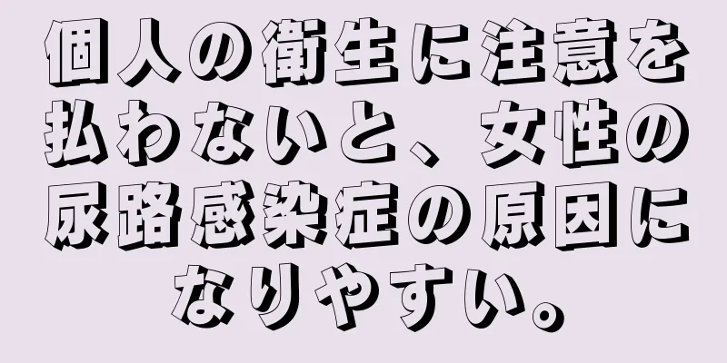 個人の衛生に注意を払わないと、女性の尿路感染症の原因になりやすい。