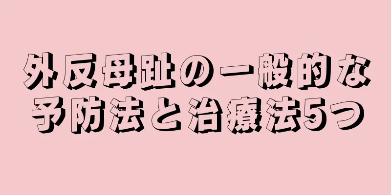 外反母趾の一般的な予防法と治療法5つ