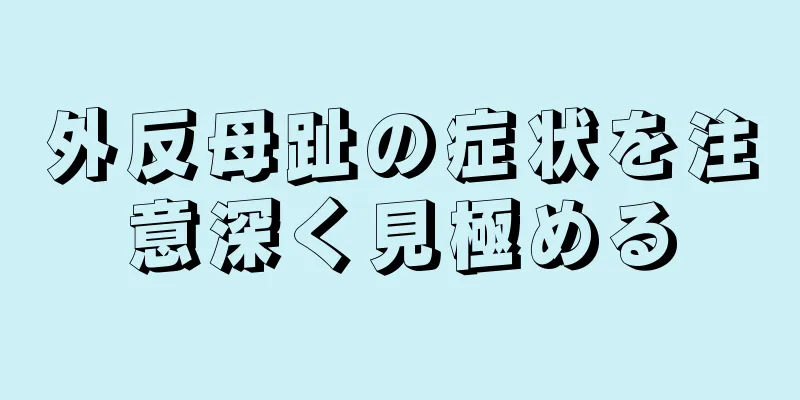 外反母趾の症状を注意深く見極める