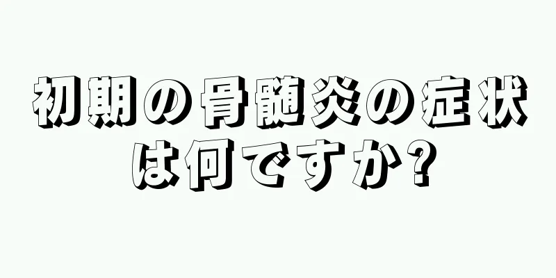 初期の骨髄炎の症状は何ですか?