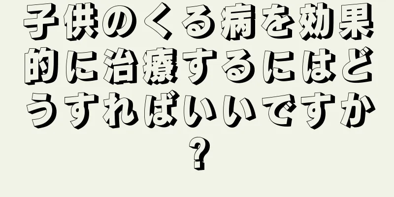 子供のくる病を効果的に治療するにはどうすればいいですか?