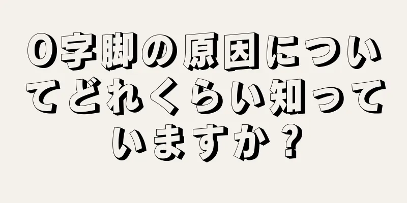 O字脚の原因についてどれくらい知っていますか？