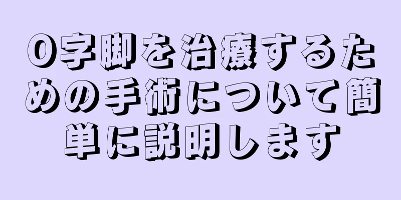 O字脚を治療するための手術について簡単に説明します
