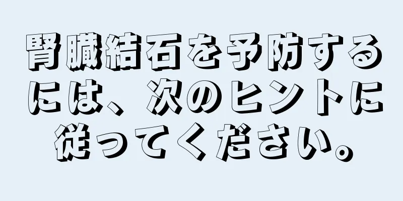 腎臓結石を予防するには、次のヒントに従ってください。