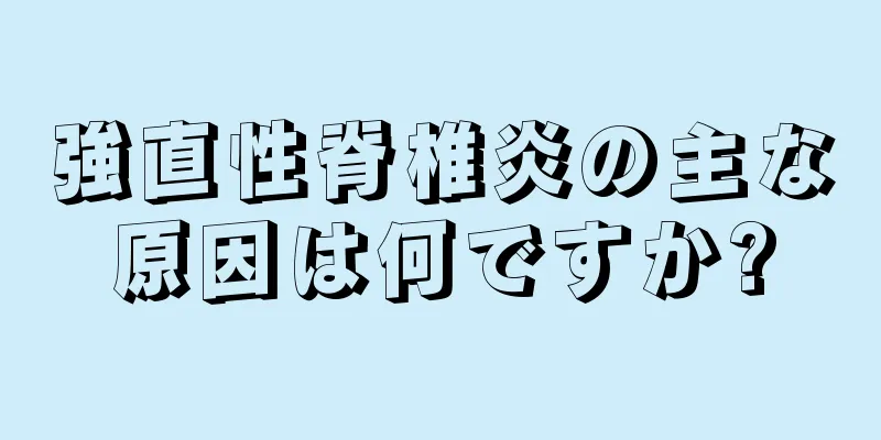 強直性脊椎炎の主な原因は何ですか?