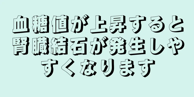 血糖値が上昇すると腎臓結石が発生しやすくなります