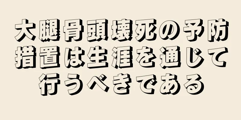 大腿骨頭壊死の予防措置は生涯を通じて行うべきである
