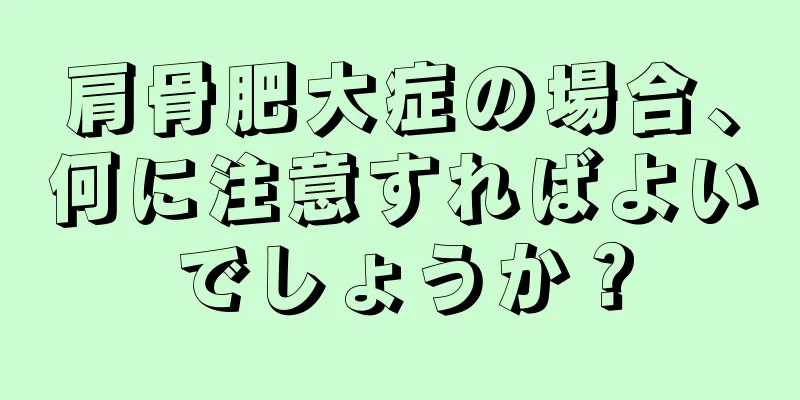 肩骨肥大症の場合、何に注意すればよいでしょうか？