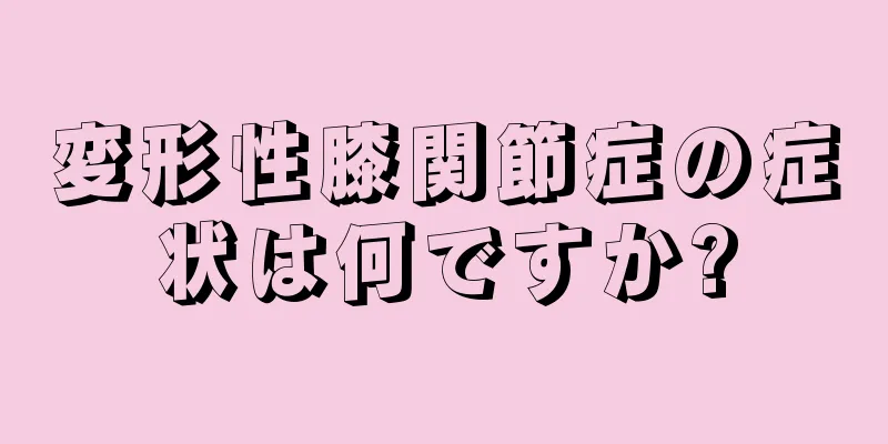 変形性膝関節症の症状は何ですか?