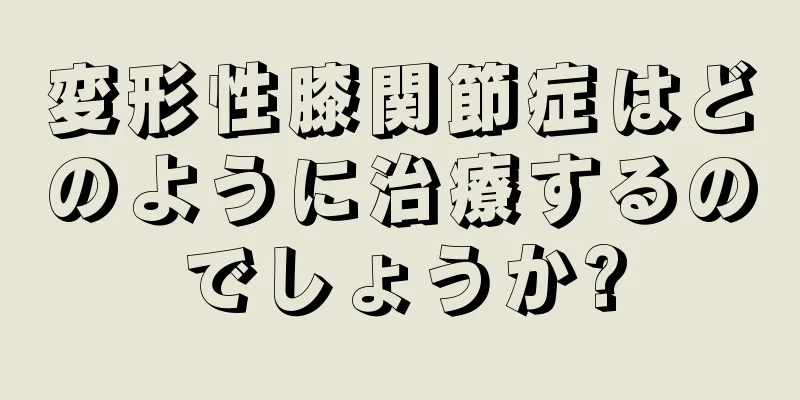 変形性膝関節症はどのように治療するのでしょうか?