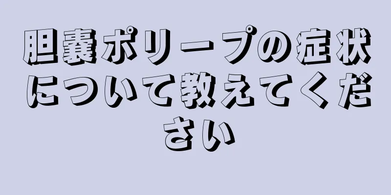 胆嚢ポリープの症状について教えてください