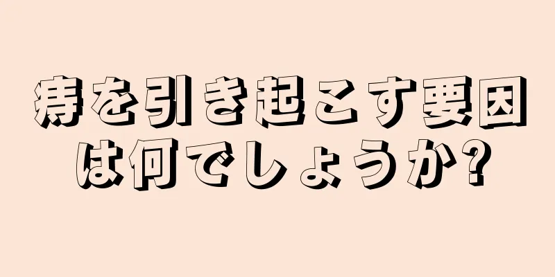 痔を引き起こす要因は何でしょうか?