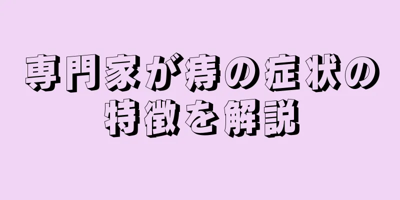 専門家が痔の症状の特徴を解説