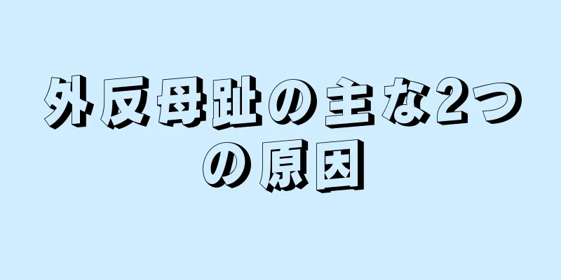 外反母趾の主な2つの原因