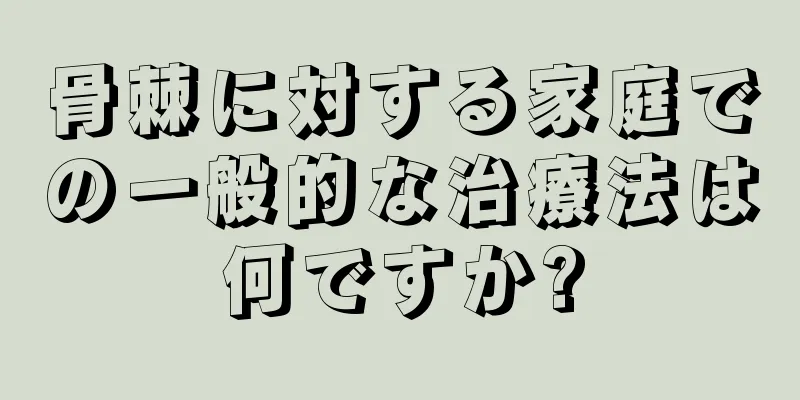 骨棘に対する家庭での一般的な治療法は何ですか?