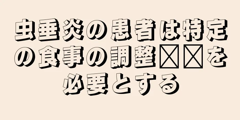 虫垂炎の患者は特定の食事の調整​​を必要とする