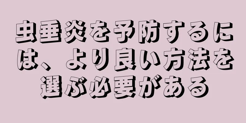 虫垂炎を予防するには、より良い方法を選ぶ必要がある