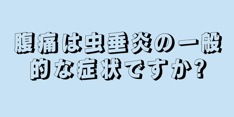 腹痛は虫垂炎の一般的な症状ですか?