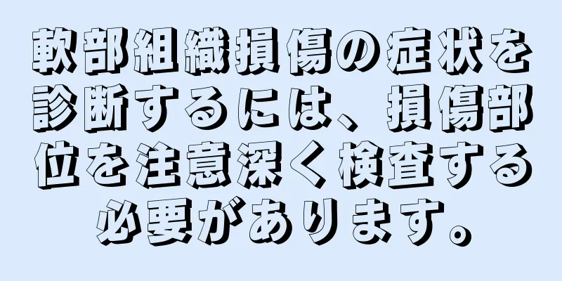 軟部組織損傷の症状を診断するには、損傷部位を注意深く検査する必要があります。