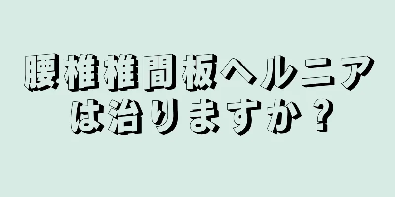 腰椎椎間板ヘルニアは治りますか？