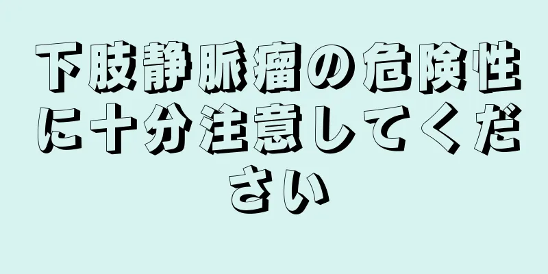 下肢静脈瘤の危険性に十分注意してください