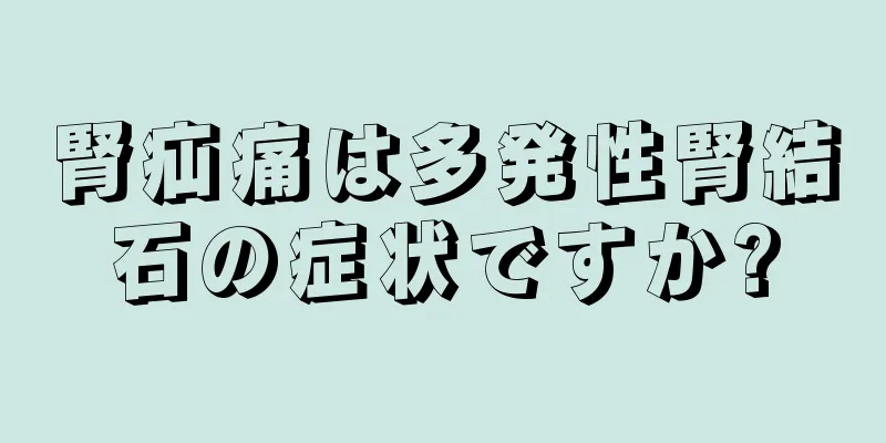 腎疝痛は多発性腎結石の症状ですか?