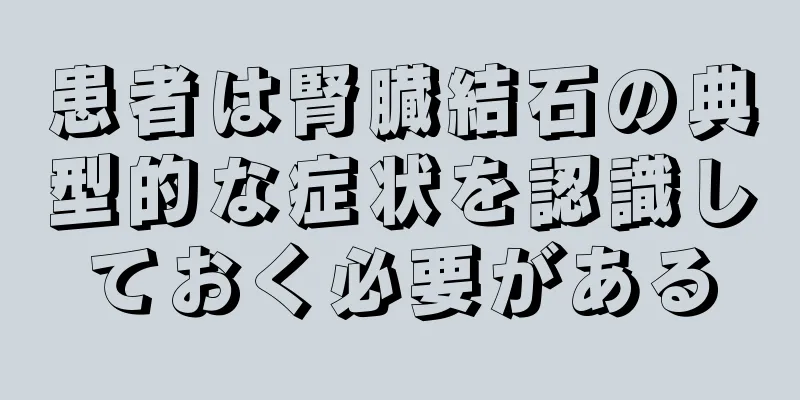 患者は腎臓結石の典型的な症状を認識しておく必要がある