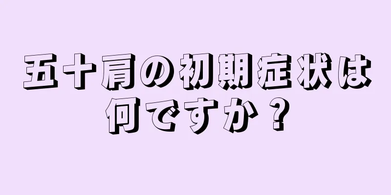 五十肩の初期症状は何ですか？