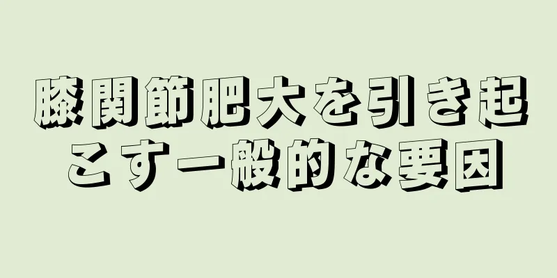 膝関節肥大を引き起こす一般的な要因