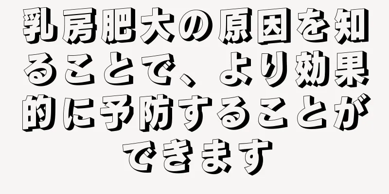乳房肥大の原因を知ることで、より効果的に予防することができます