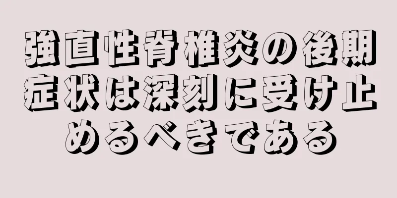 強直性脊椎炎の後期症状は深刻に受け止めるべきである