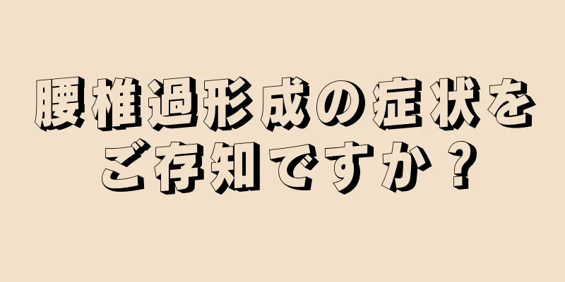 腰椎過形成の症状をご存知ですか？
