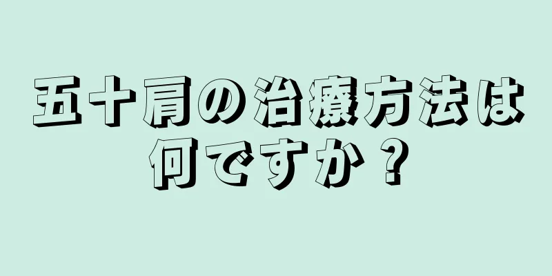五十肩の治療方法は何ですか？