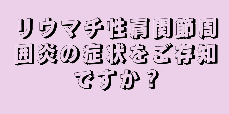 リウマチ性肩関節周囲炎の症状をご存知ですか？