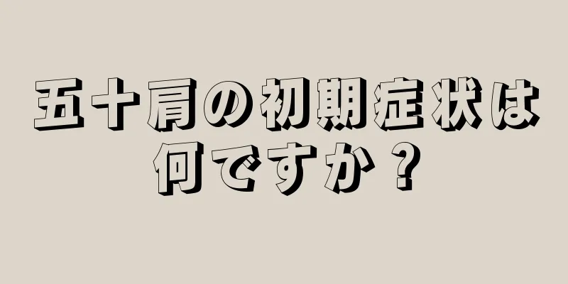 五十肩の初期症状は何ですか？