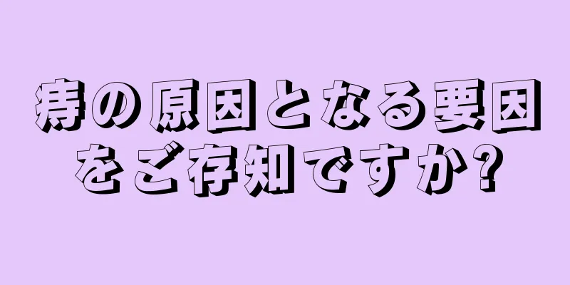 痔の原因となる要因をご存知ですか?