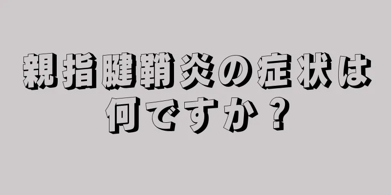 親指腱鞘炎の症状は何ですか？