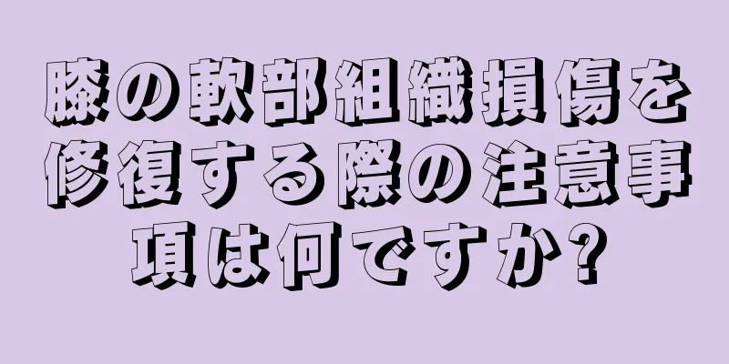 膝の軟部組織損傷を修復する際の注意事項は何ですか?